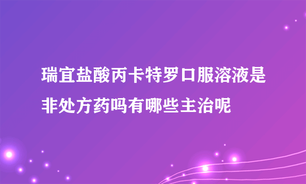 瑞宜盐酸丙卡特罗口服溶液是非处方药吗有哪些主治呢