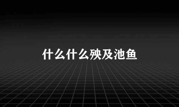 什么什么殃及池鱼