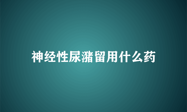 神经性尿潴留用什么药