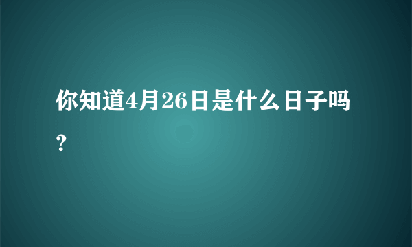 你知道4月26日是什么日子吗？