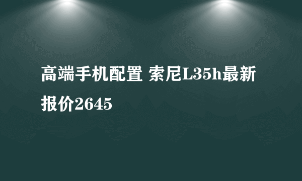 高端手机配置 索尼L35h最新报价2645