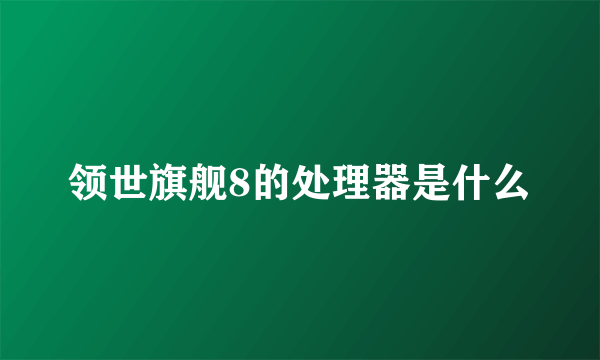 领世旗舰8的处理器是什么