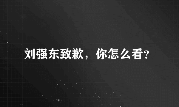 刘强东致歉，你怎么看？