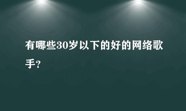 有哪些30岁以下的好的网络歌手？