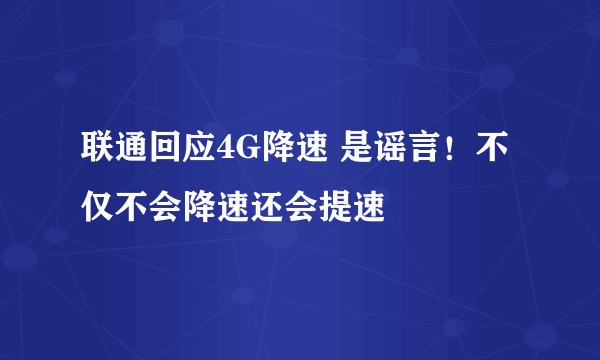 联通回应4G降速 是谣言！不仅不会降速还会提速