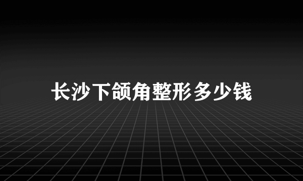 长沙下颌角整形多少钱