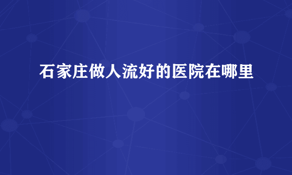 石家庄做人流好的医院在哪里