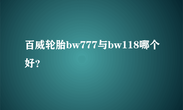 百威轮胎bw777与bw118哪个好？