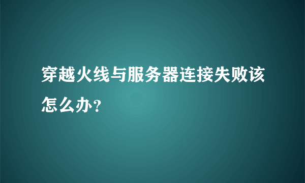 穿越火线与服务器连接失败该怎么办？