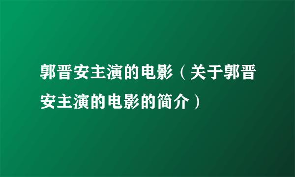 郭晋安主演的电影（关于郭晋安主演的电影的简介）