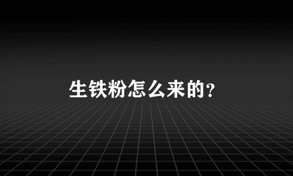 生铁粉怎么来的？