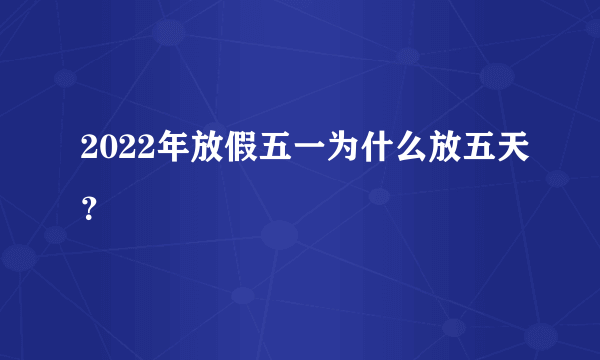 2022年放假五一为什么放五天？