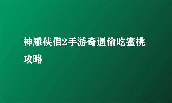 神雕侠侣2手游奇遇偷吃蜜桃攻略