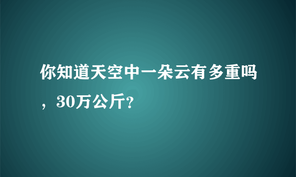 你知道天空中一朵云有多重吗，30万公斤？