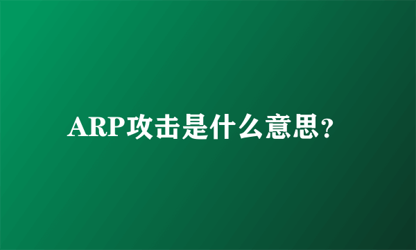 ARP攻击是什么意思？