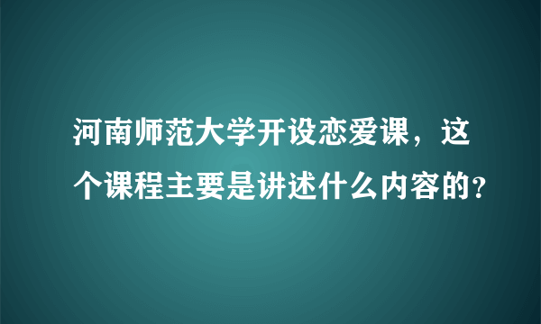 河南师范大学开设恋爱课，这个课程主要是讲述什么内容的？