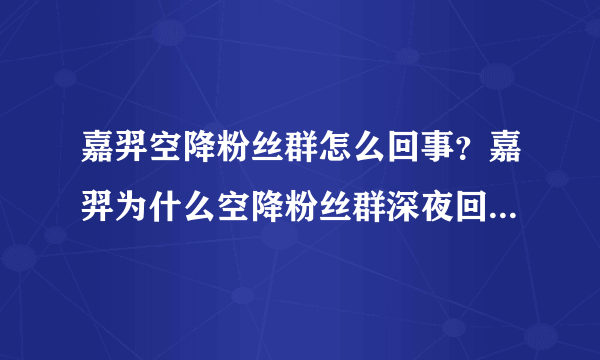 嘉羿空降粉丝群怎么回事？嘉羿为什么空降粉丝群深夜回应要你寡引热议