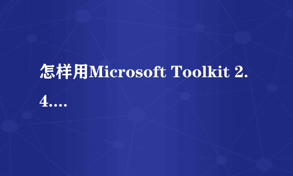 怎样用Microsoft Toolkit 2.4.1 激活office2013 我按照网上做的不行啊