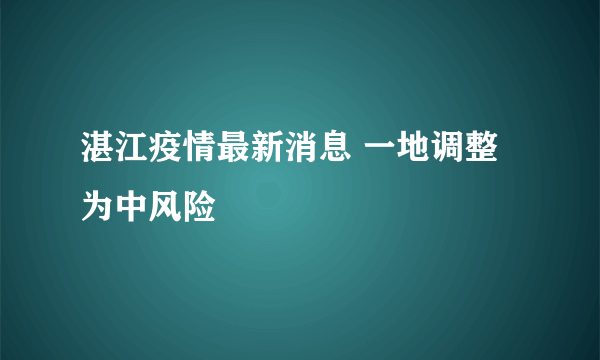 湛江疫情最新消息 一地调整为中风险