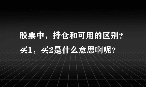 股票中，持仓和可用的区别？买1，买2是什么意思啊呢？