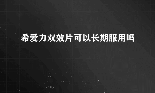 希爱力双效片可以长期服用吗