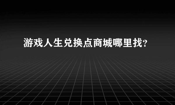 游戏人生兑换点商城哪里找？