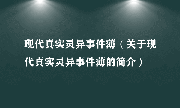 现代真实灵异事件薄（关于现代真实灵异事件薄的简介）