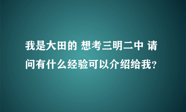 我是大田的 想考三明二中 请问有什么经验可以介绍给我？