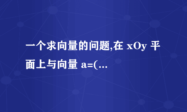 一个求向量的问题,在 xOy 平面上与向量 a=(4,-3,7)垂直的单位向量是______.