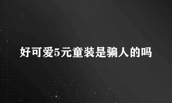 好可爱5元童装是骗人的吗