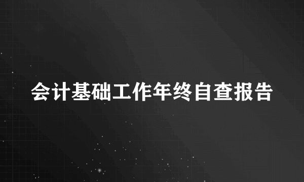 会计基础工作年终自查报告