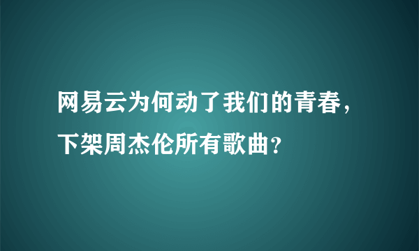 网易云为何动了我们的青春，下架周杰伦所有歌曲？