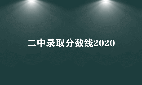 二中录取分数线2020