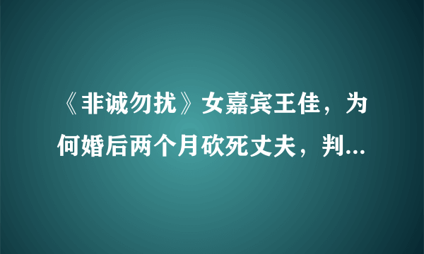 《非诚勿扰》女嘉宾王佳，为何婚后两个月砍死丈夫，判刑十年？