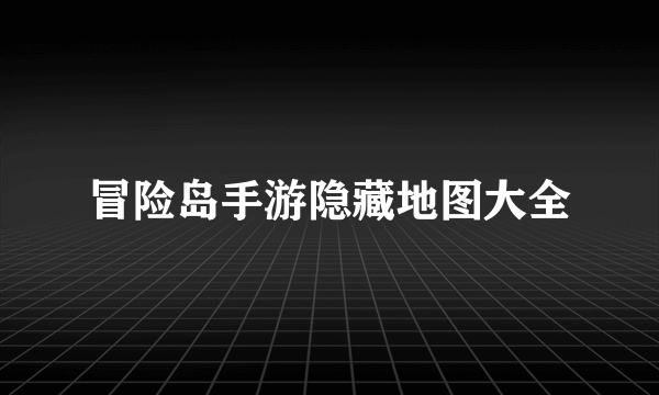 冒险岛手游隐藏地图大全