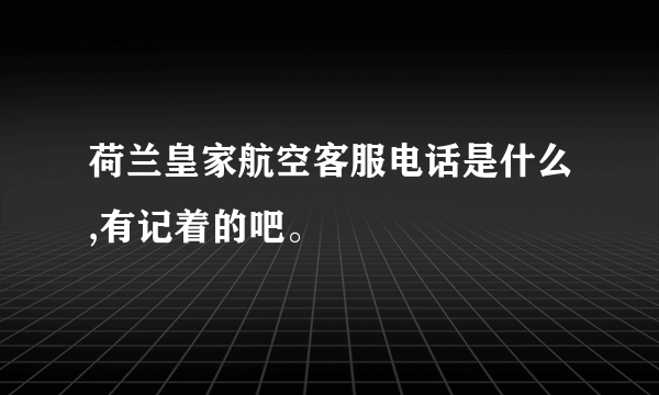 荷兰皇家航空客服电话是什么,有记着的吧。