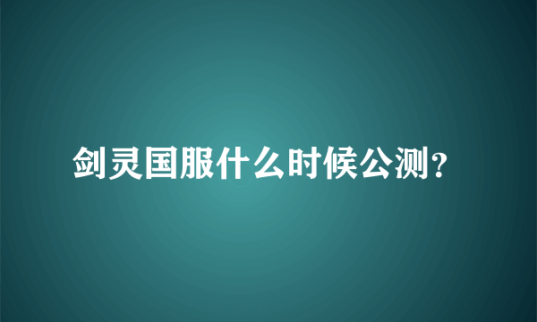 剑灵国服什么时候公测？