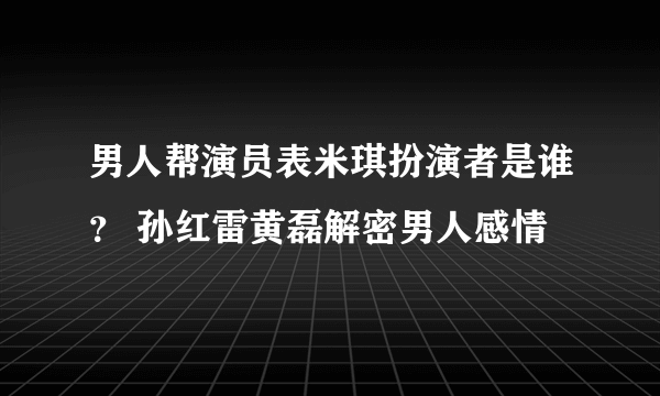 男人帮演员表米琪扮演者是谁？ 孙红雷黄磊解密男人感情