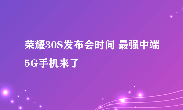 荣耀30S发布会时间 最强中端5G手机来了