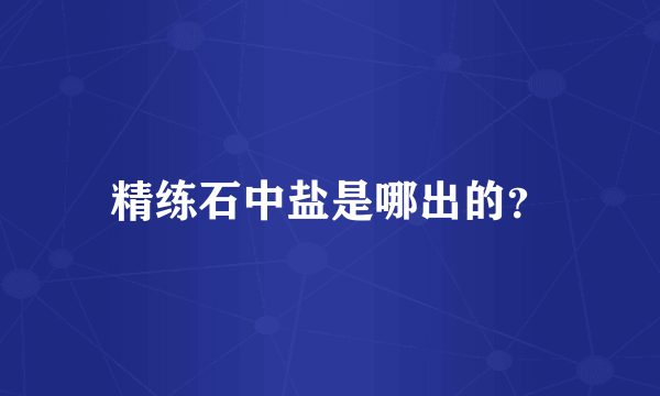 精练石中盐是哪出的？