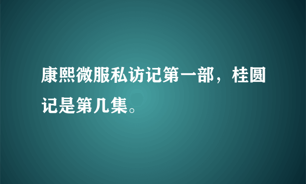 康熙微服私访记第一部，桂圆记是第几集。