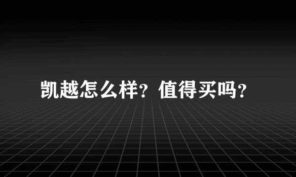 凯越怎么样？值得买吗？