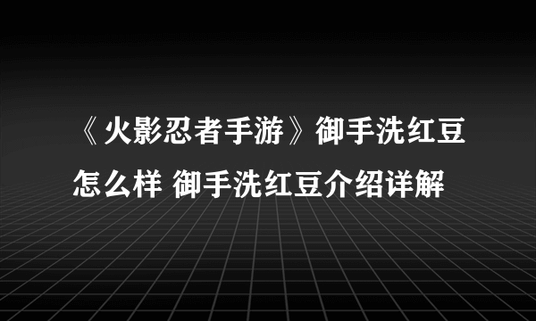 《火影忍者手游》御手洗红豆怎么样 御手洗红豆介绍详解