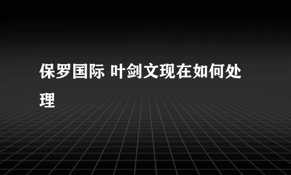 保罗国际 叶剑文现在如何处理