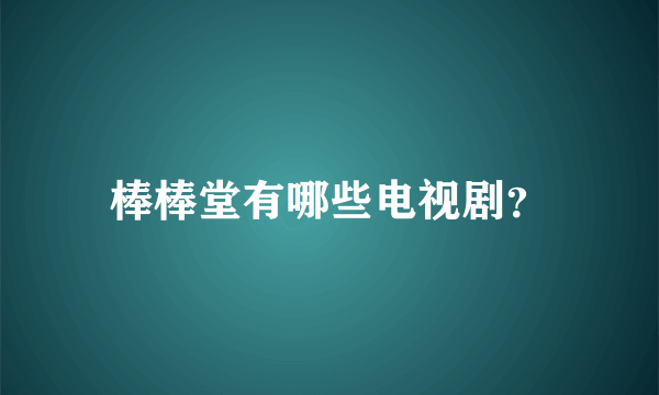 棒棒堂有哪些电视剧？