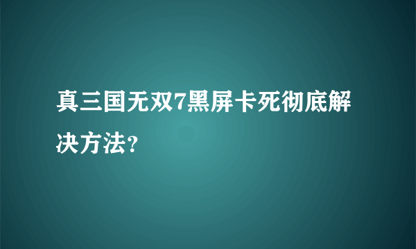 真三国无双7黑屏卡死彻底解决方法？