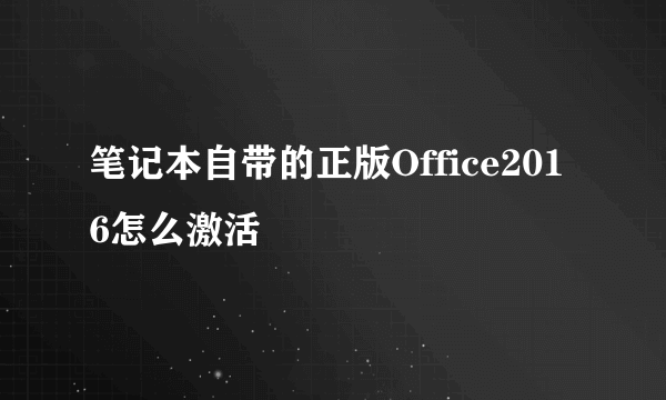 笔记本自带的正版Office2016怎么激活