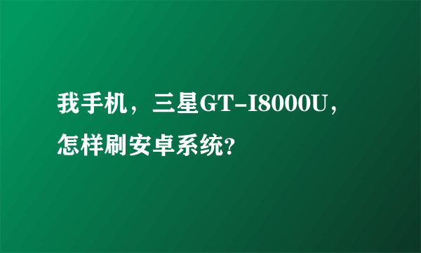 我手机，三星GT-I8000U，怎样刷安卓系统？