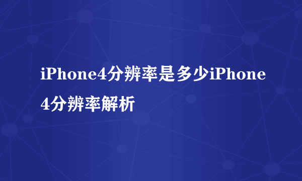 iPhone4分辨率是多少iPhone4分辨率解析