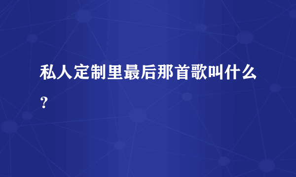 私人定制里最后那首歌叫什么？